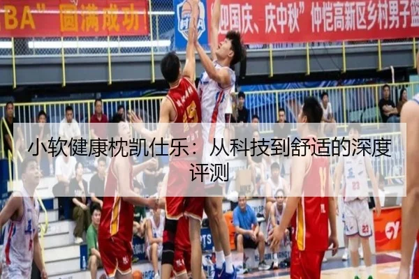 小软健康枕凯仕乐：从科技到舒适的深度评测