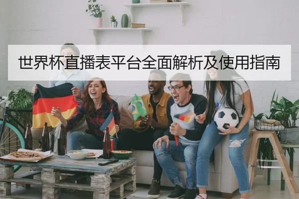 世界杯直播表平台全面解析及使用指南