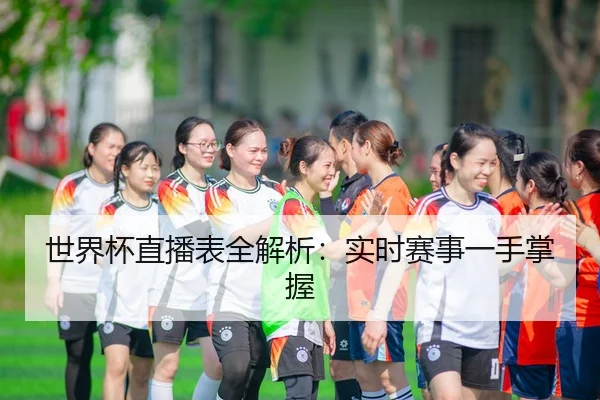 世界杯直播表全解析：实时赛事一手掌握