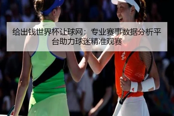 给出钱世界杯让球网：专业赛事数据分析平台助力球迷精准观赛