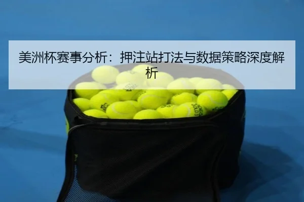 美洲杯赛事分析：押注站打法与数据策略深度解析