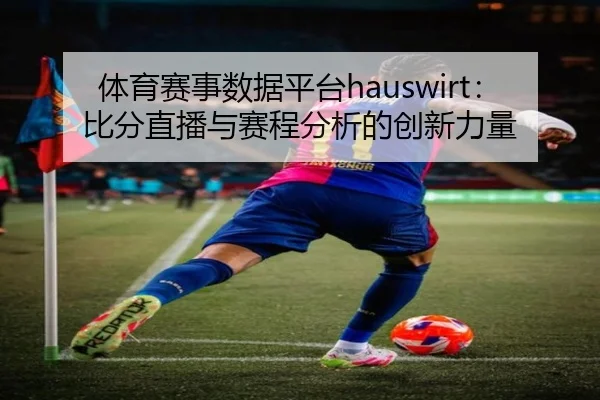 体育赛事数据平台hauswirt：比分直播与赛程分析的创新力量